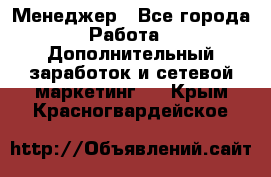 Менеджер - Все города Работа » Дополнительный заработок и сетевой маркетинг   . Крым,Красногвардейское